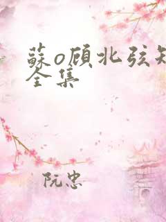 苏o顾北弦短剧全集