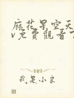 麻花星空天美mv免费观看下载最新版