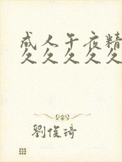 成人午夜精品久久久久久久 成人午夜精品久久久久久久