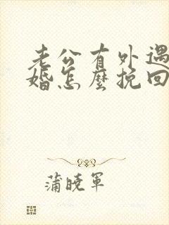 老公有外遇要离婚怎么挽回婚姻 老公有外遇要离婚怎么挽回婚姻