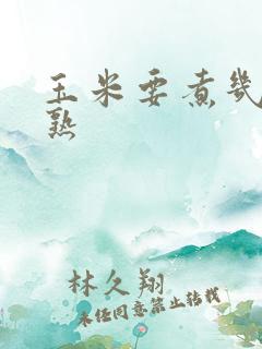 玉米要煮几分钟熟