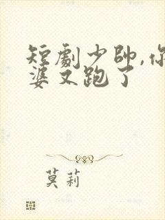 短剧少帅,你老婆又跑了
