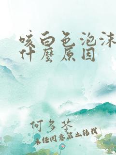 咳白色泡沫痰是什么原因