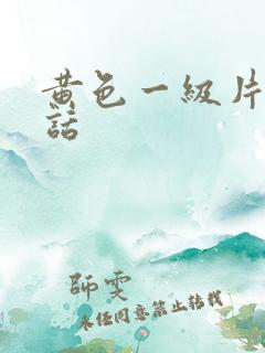 黄色一级片普通话 黄色一级片普通话