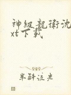 神级龙卫沈浪txt下载 神级龙卫沈浪txt下载