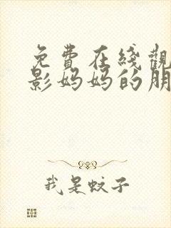 免费在线观看电影妈妈的朋友