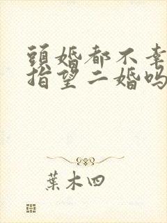 头婚都不幸福还指望二婚吗