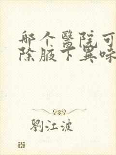 哪个医院可以去除腋下异味