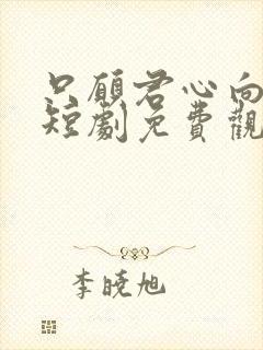 只愿君心向我心短剧免费观看全集