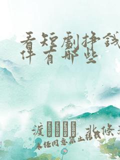 看短剧挣钱的软件有哪些
