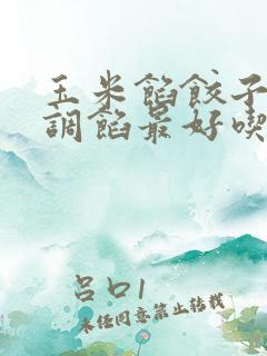 玉米馅饺子怎么调馅最好吃 玉米馅饺子怎么调馅最好吃