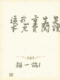 逼我重生是吧完本免费阅读 逼我重生是吧完本免费阅读