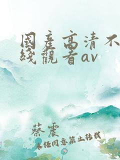 国产高清不卡在线观看av