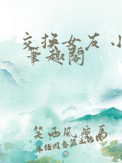 交换女友 小说 笔趣阁