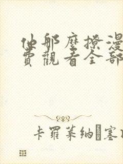 他那么撩漫画免费观看全部下拉式 他那么撩漫画免费观看全部下拉式