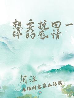 想要挽回一段破碎的感情
