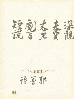 短剧丈夫深情的谎言免费观看