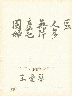 国产无人区码熟妇毛片多 国产无人区码熟妇毛片多