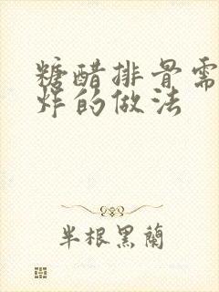 糖醋排骨需要油炸的做法