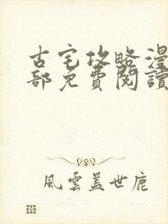 古宅攻略漫画全部免费阅读