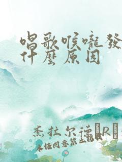 唱歌喉咙发痒是什么原因