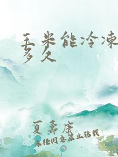 玉米能冷冻保存多久