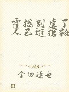 霍总别虐了,夫人已进抢救室结局