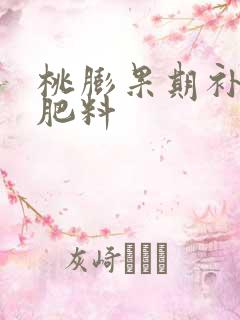 桃膨果期补什么肥料 桃膨果期补什么肥料