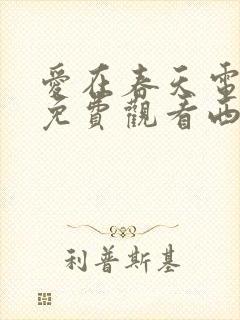 爱在春天电视剧免费观看西瓜