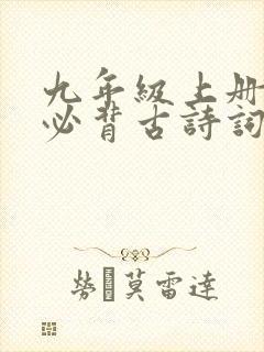 九年级上册语文必背古诗词及文言文 九年级上册语文必背古诗词及文言文