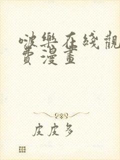 啵乐在线观看免费漫画
