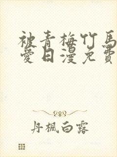 被青梅竹马的宠爱日漫免费阅读