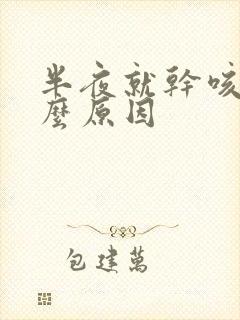半夜就干咳是什么原因