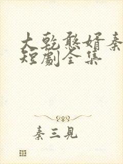 大乾憨婿秦憨子短剧全集