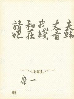 请和我丈夫结婚吧在线看韩剧