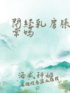 闭经乳房胀痛正常吗