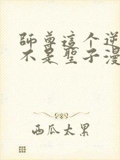 师尊这个逆徒才不是圣子漫画免费观看