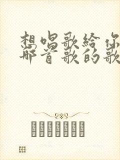 想唱歌给你听是哪首歌的歌词