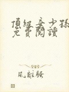 顶级弃少孙小军免费阅读