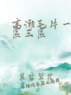 高潮毛片一区二区三区 高潮毛片一区二区三区
