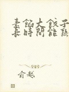 素馅大饺子蒸多长时间能熟