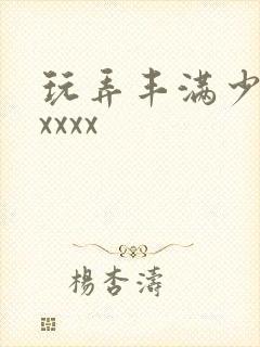 玩弄丰满少妇xxxxx