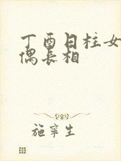 丁酉日柱女命配偶长相