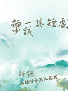 拍一集短剧要多少钱