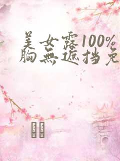 美女露100%胸无遮挡免费观看 美女露100%胸无遮挡免费观看