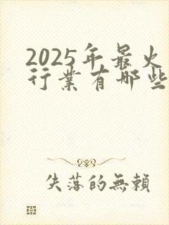 2025年最火行业有哪些