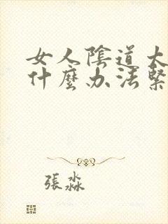 女人阴道太松有什么办法紧致