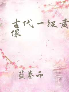 古代一级黄色录像 古代一级黄色录像
