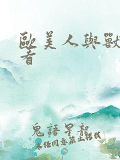欧美人与兽免费看 欧美人与兽免费看