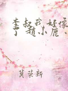 李叔我好像中毒了 赵小鹿 小说 李叔我好像中毒了 赵小鹿 小说